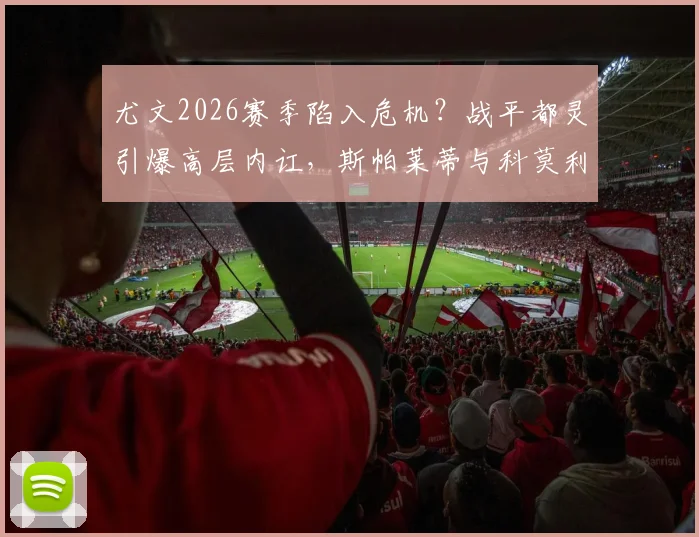 尤文2026赛季陷入危机？战平都灵引爆高层内讧，斯帕莱蒂与科莫利争吵始末与球队影响分析