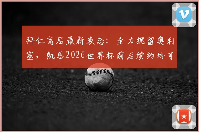 拜仁高层最新表态：全力挽留奥利塞，凯恩2026世界杯前后续约均可接受