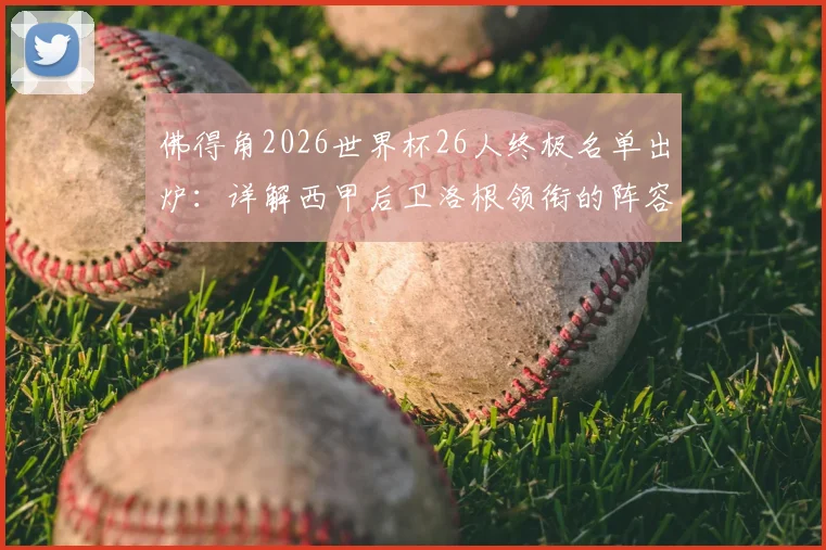 佛得角2026世界杯26人终极名单出炉:详解西甲后卫洛根领衔的阵容,附实力分析与观赛指南