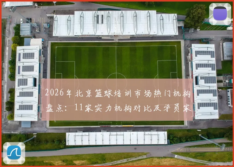 2026年北京篮球培训市场热门机构盘点：11家实力机构对比及学员家长选择指南