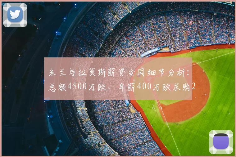 米兰与拉莫斯薪资合同细节分析:总额4500万欧,年薪400万欧求购2026转会