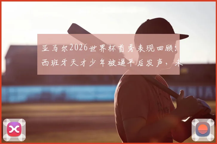 亚马尔2026世界杯首秀表现回顾:西班牙天才少年被逼平后发声,未来征途如何规划?