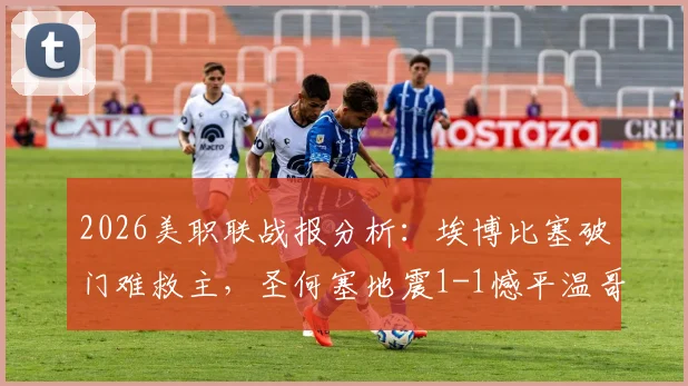 2026美职联战报分析:埃博比塞破门难救主,圣何塞地震1-1憾平温哥华白浪,客场虫属性依旧?