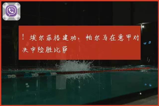 ！埃尔菲格建功，帕尔马在意甲对决中险胜比萨